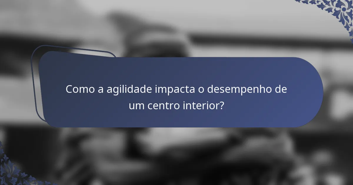 Como a agilidade impacta o desempenho de um centro interior?
