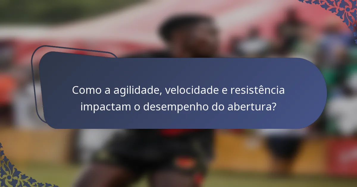 Como a agilidade, velocidade e resistência impactam o desempenho do abertura?