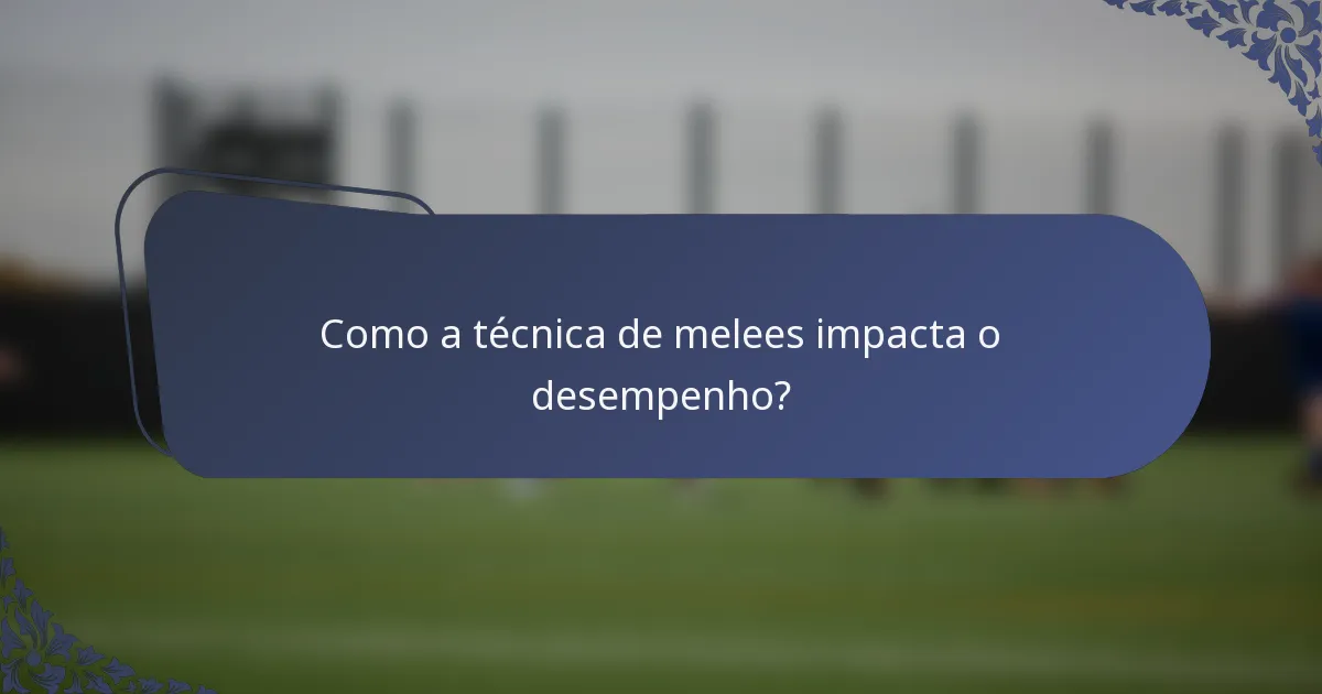 Como a técnica de melees impacta o desempenho?