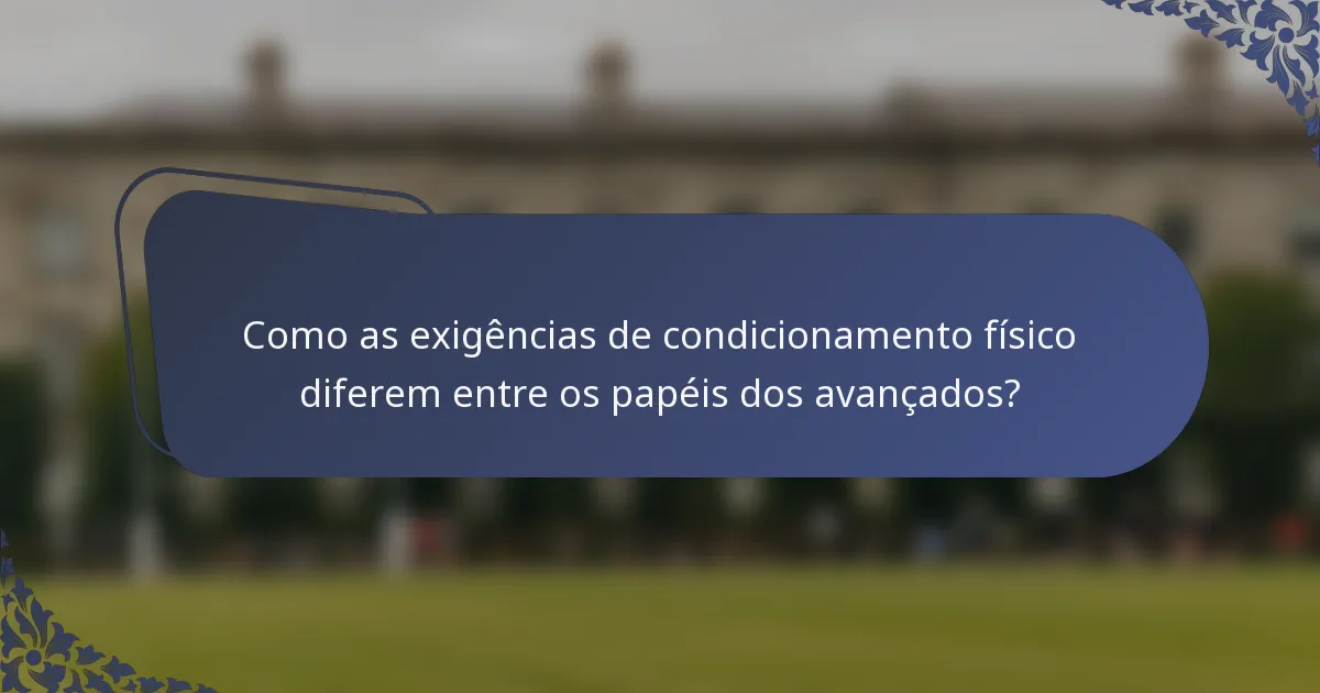 Como as exigências de condicionamento físico diferem entre os papéis dos avançados?