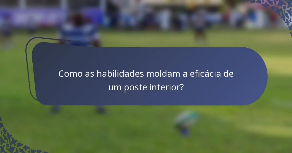 Como as habilidades moldam a eficácia de um poste interior?