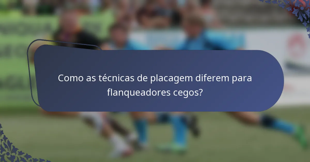 Como as técnicas de placagem diferem para flanqueadores cegos?