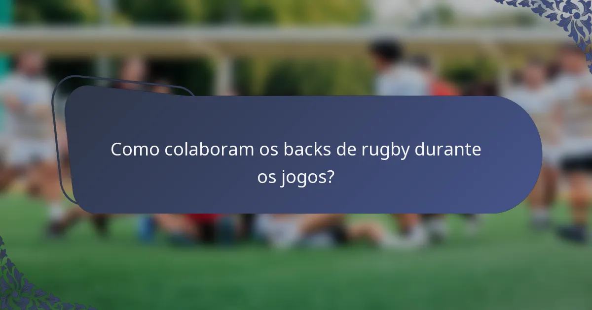 Como colaboram os backs de rugby durante os jogos?