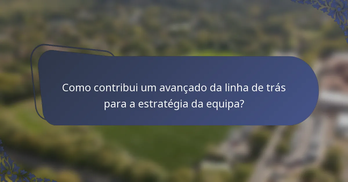 Como contribui um avançado da linha de trás para a estratégia da equipa?