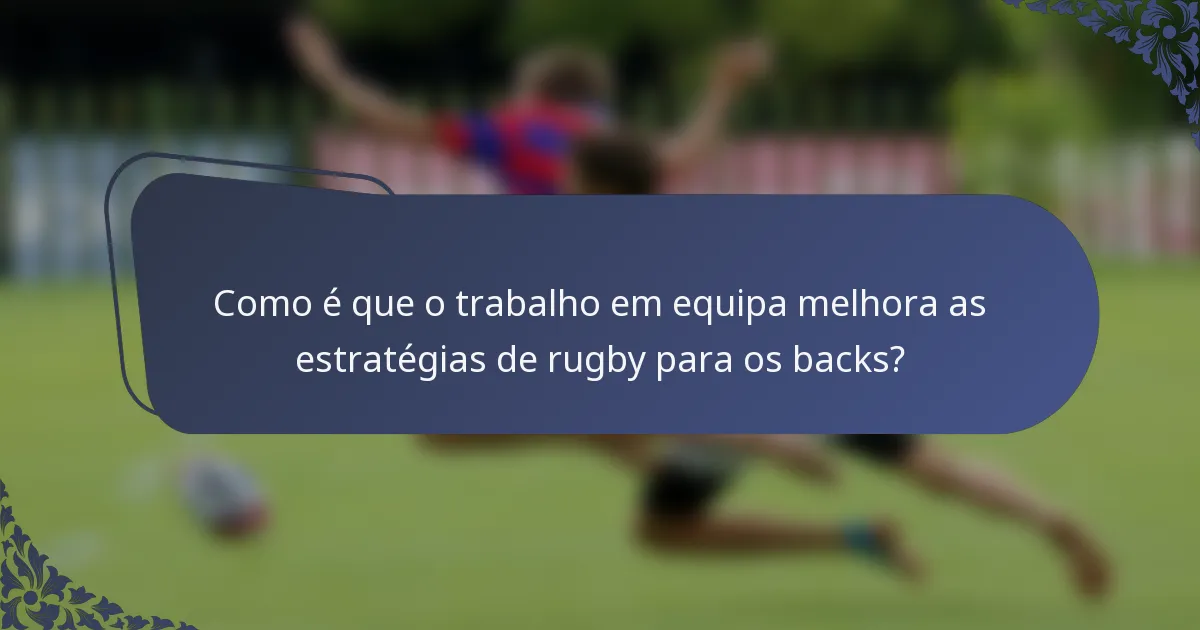 Como é que o trabalho em equipa melhora as estratégias de rugby para os backs?
