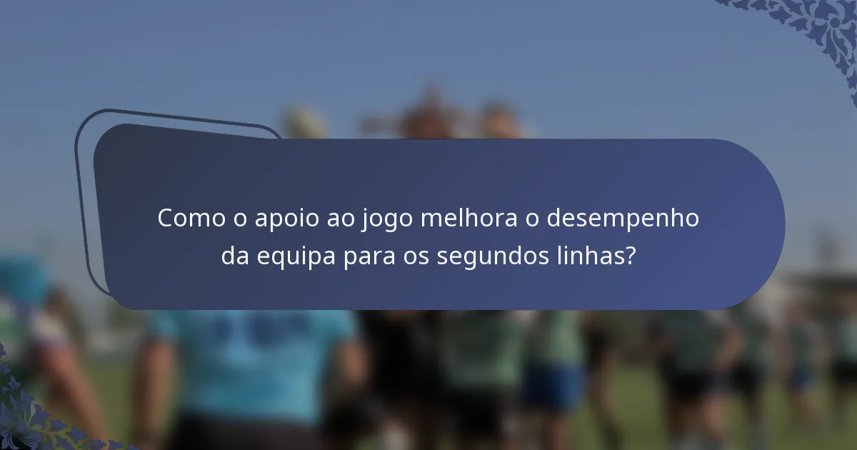 Como o apoio ao jogo melhora o desempenho da equipa para os segundos linhas?
