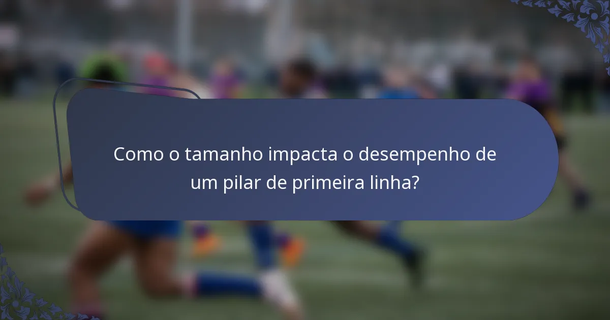 Como o tamanho impacta o desempenho de um pilar de primeira linha?