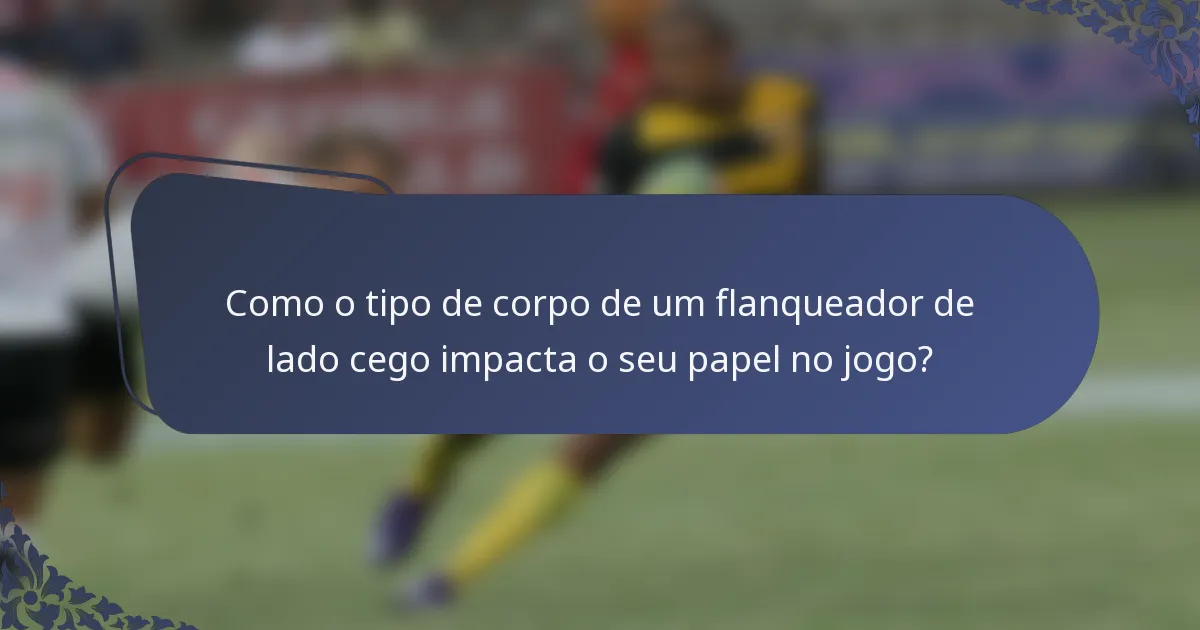 Como o tipo de corpo de um flanqueador de lado cego impacta o seu papel no jogo?
