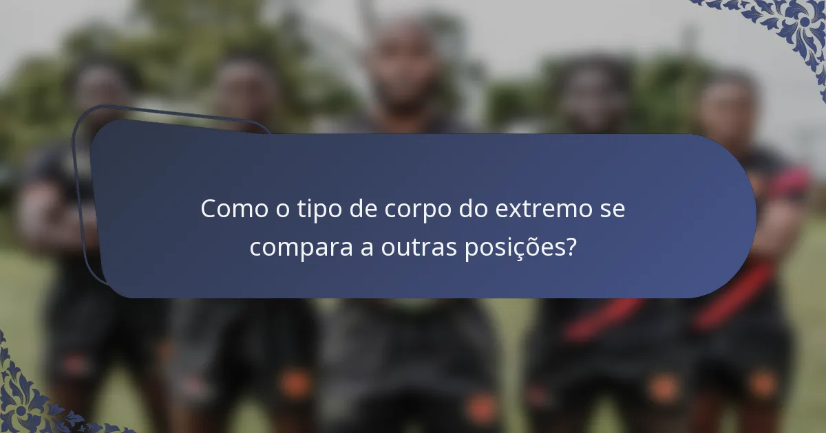 Como o tipo de corpo do extremo se compara a outras posições?