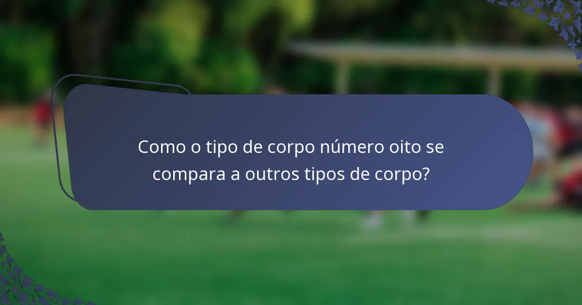 Como o tipo de corpo número oito se compara a outros tipos de corpo?