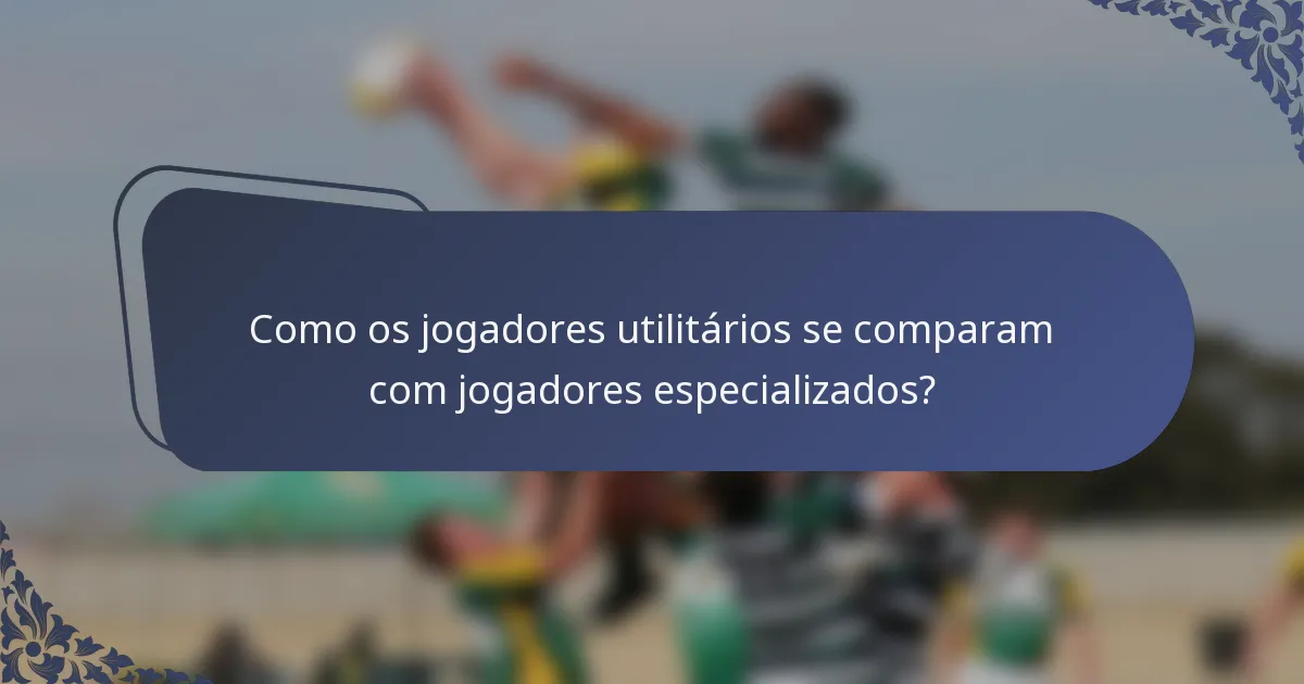 Como os jogadores utilitários se comparam com jogadores especializados?