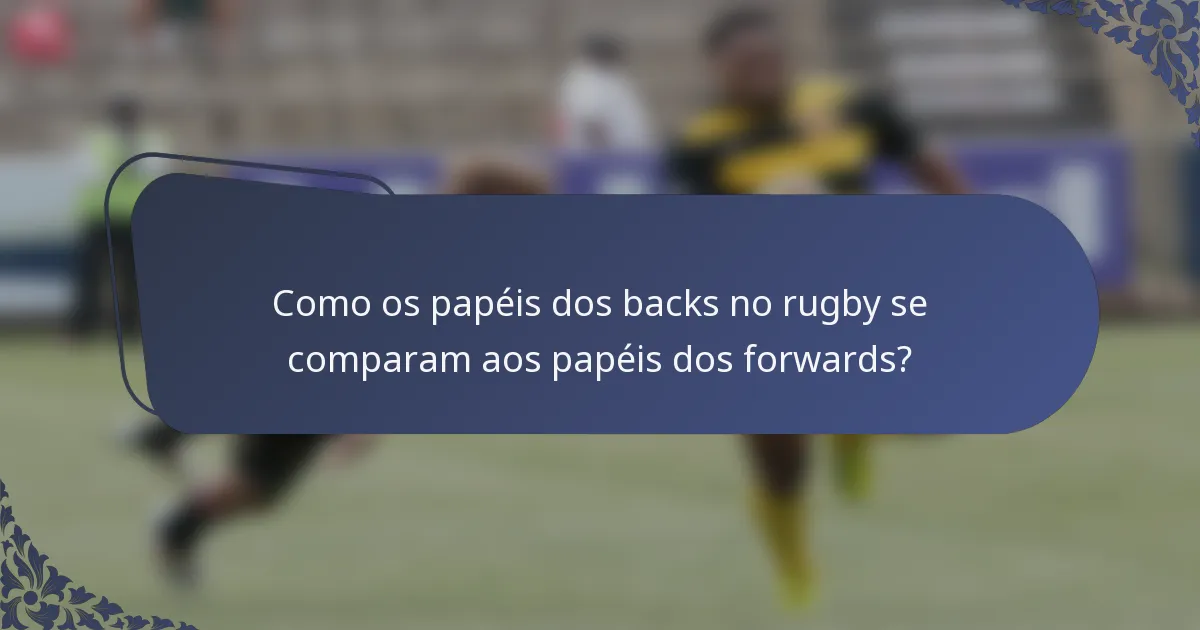 Como os papéis dos backs no rugby se comparam aos papéis dos forwards?