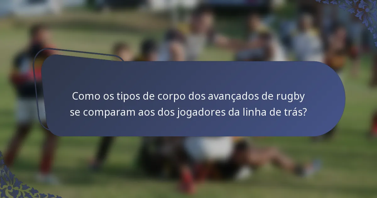 Como os tipos de corpo dos avançados de rugby se comparam aos dos jogadores da linha de trás?