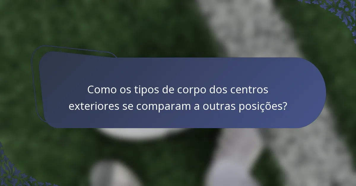 Como os tipos de corpo dos centros exteriores se comparam a outras posições?