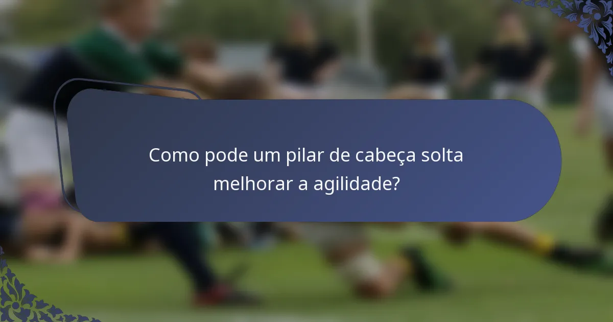 Como pode um pilar de cabeça solta melhorar a agilidade?