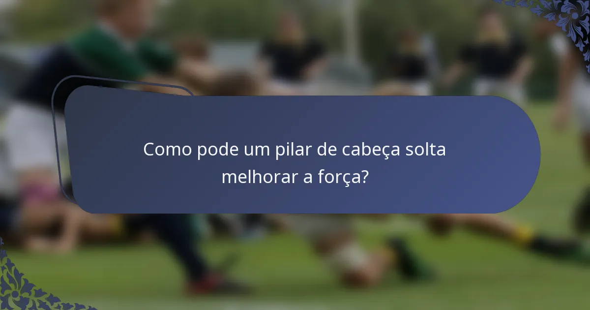 Como pode um pilar de cabeça solta melhorar a força?