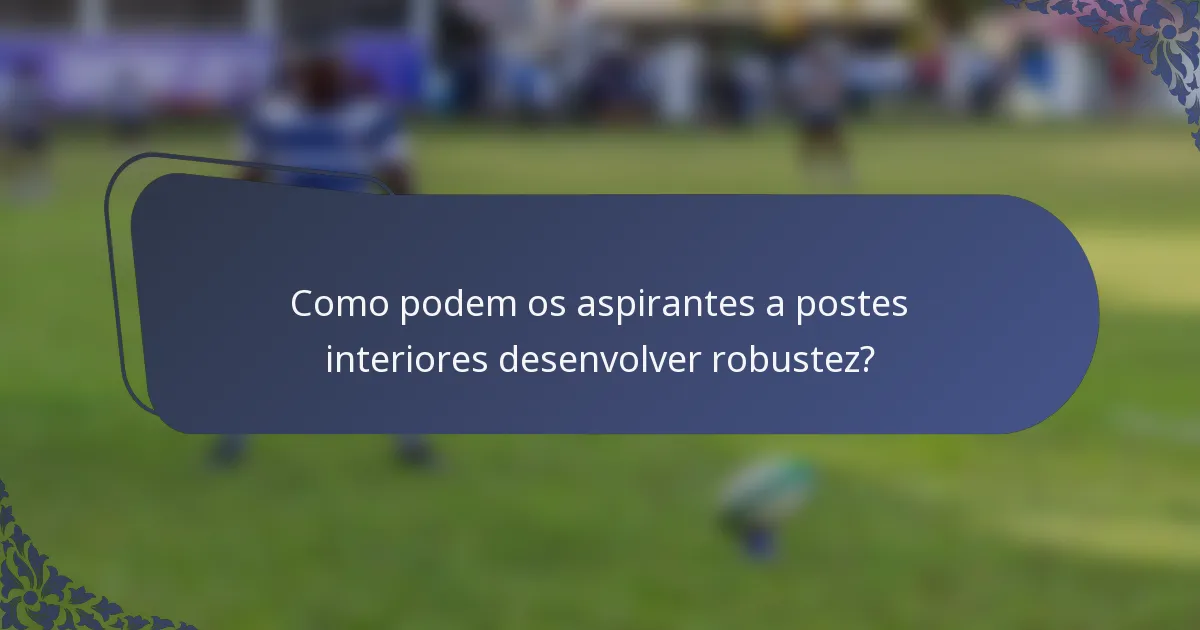 Como podem os aspirantes a postes interiores desenvolver robustez?