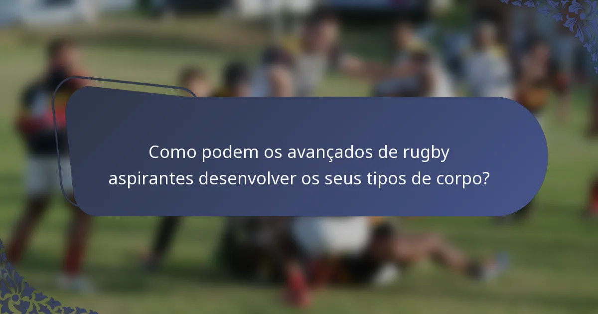 Como podem os avançados de rugby aspirantes desenvolver os seus tipos de corpo?