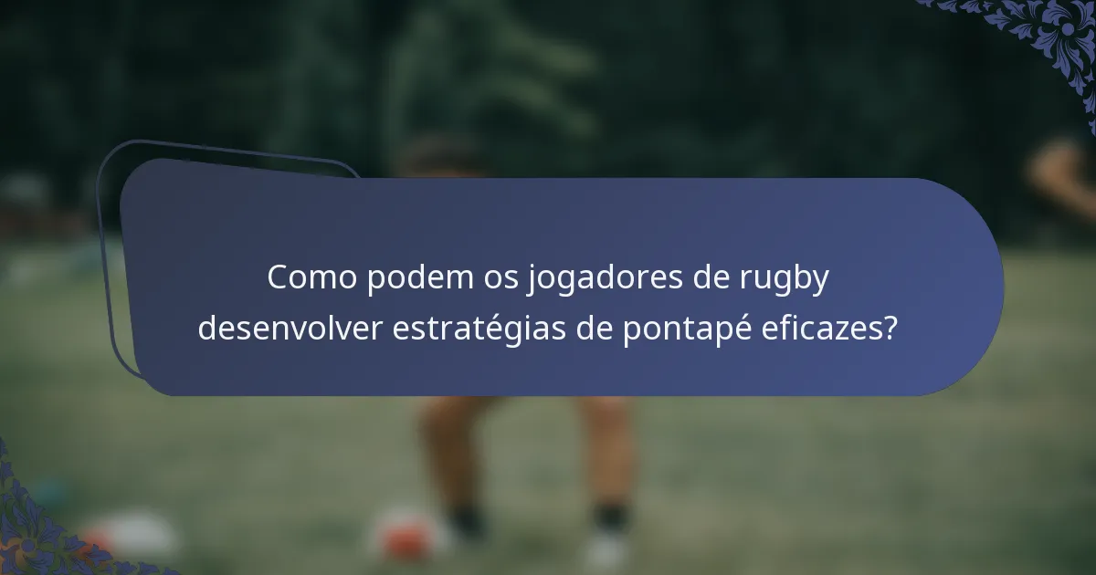 Como podem os jogadores de rugby desenvolver estratégias de pontapé eficazes?