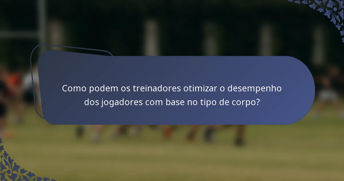 Como podem os treinadores otimizar o desempenho dos jogadores com base no tipo de corpo?