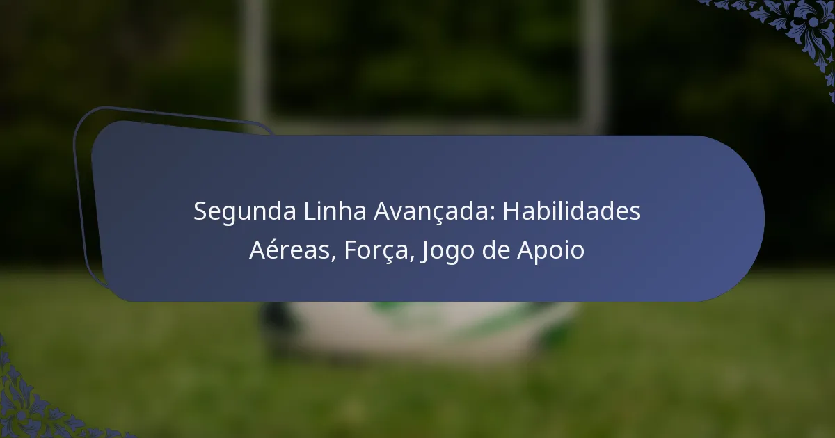 Segunda Linha Avançada: Habilidades Aéreas, Força, Jogo de Apoio