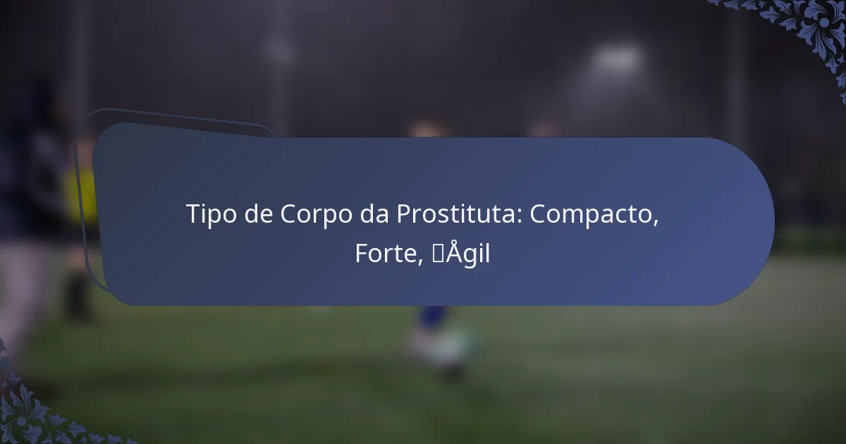 Tipo de Corpo da Prostituta: Compacto, Forte, Ágil