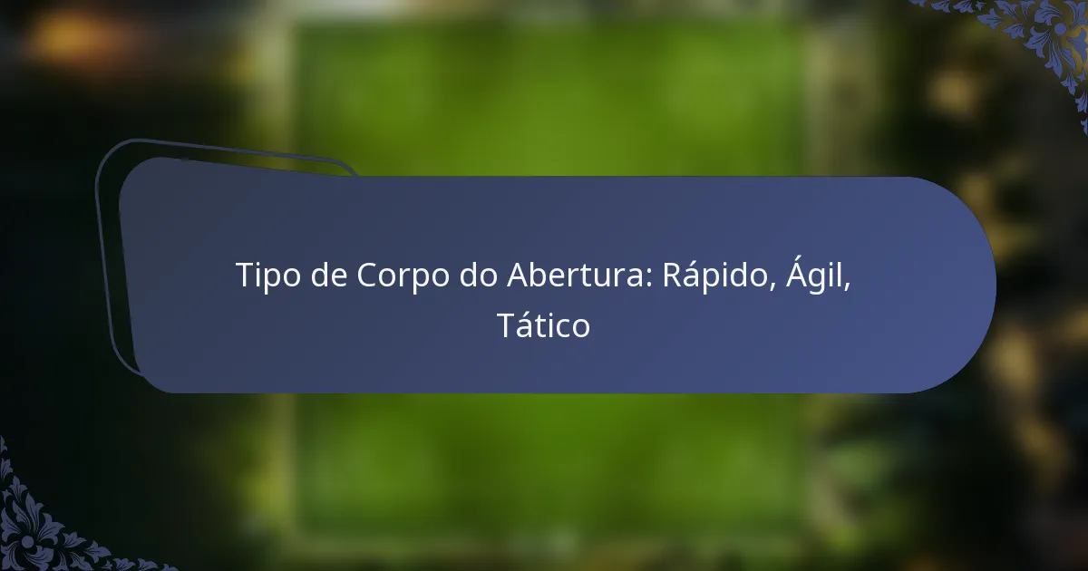Tipo de Corpo do Abertura: Rápido, Ágil, Tático