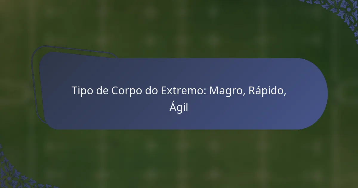 Tipo de Corpo do Extremo: Magro, Rápido, Ágil