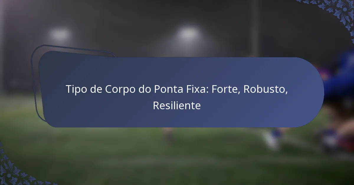 Tipo de Corpo do Ponta Fixa: Forte, Robusto, Resiliente