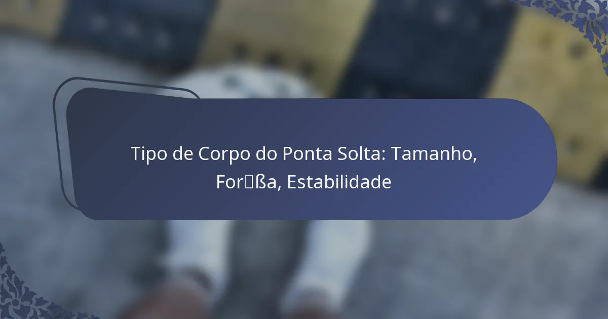 Tipo de Corpo do Ponta Solta: Tamanho, Força, Estabilidade