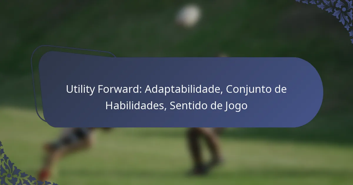 Utility Forward: Adaptabilidade, Conjunto de Habilidades, Sentido de Jogo
