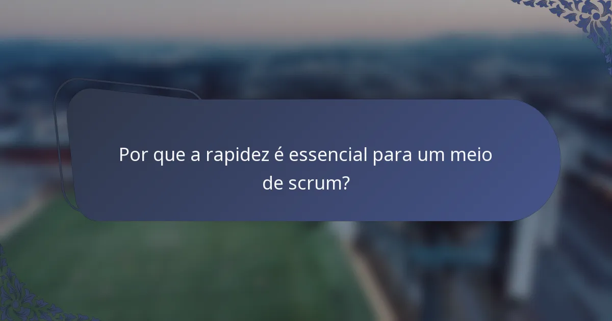 Por que a rapidez é essencial para um meio de scrum?