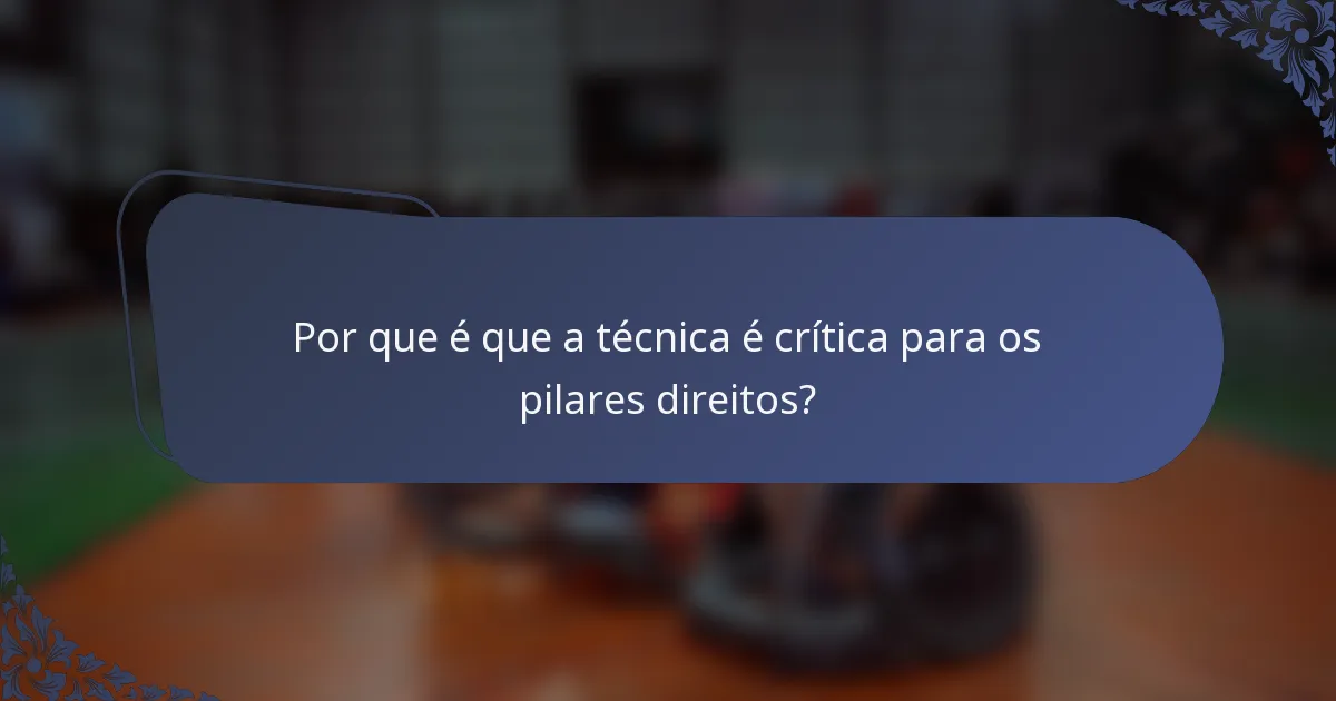 Por que é que a técnica é crítica para os pilares direitos?