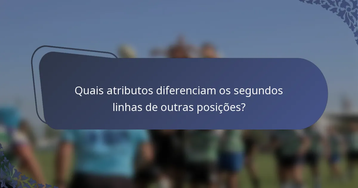 Quais atributos diferenciam os segundos linhas de outras posições?