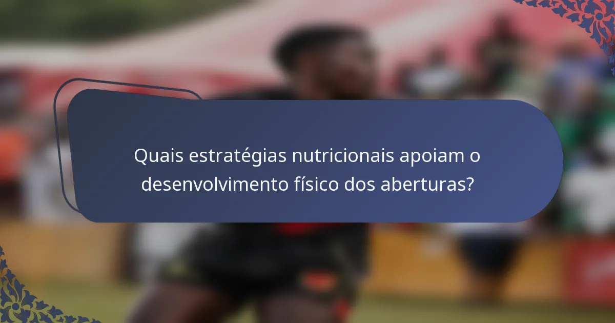 Quais estratégias nutricionais apoiam o desenvolvimento físico dos aberturas?