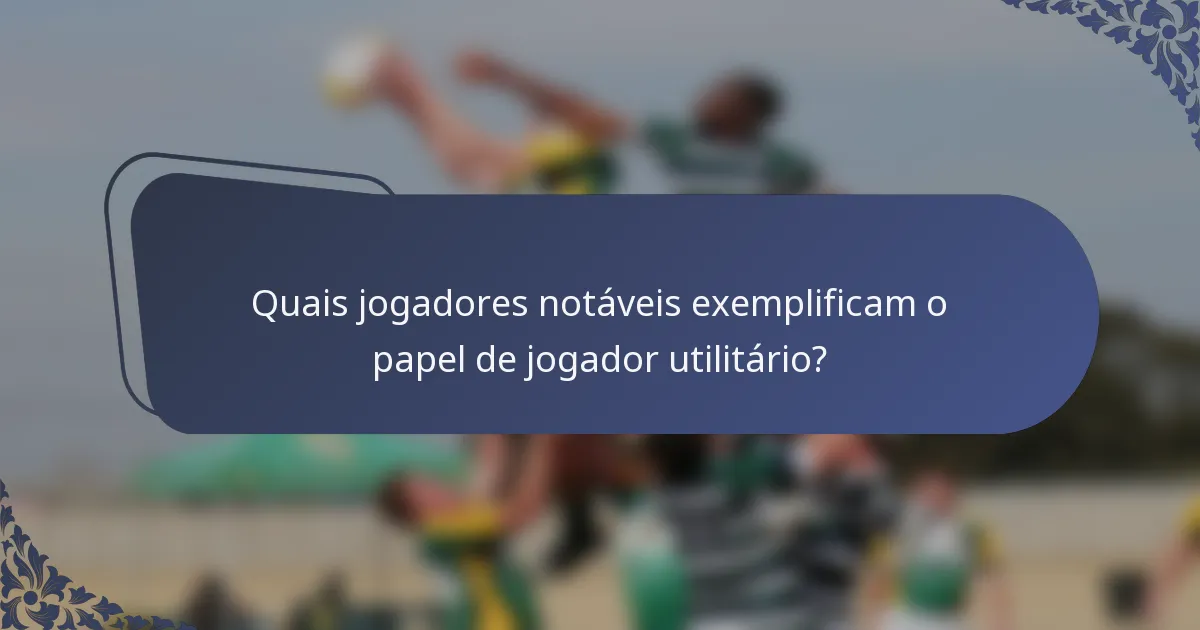 Quais jogadores notáveis exemplificam o papel de jogador utilitário?