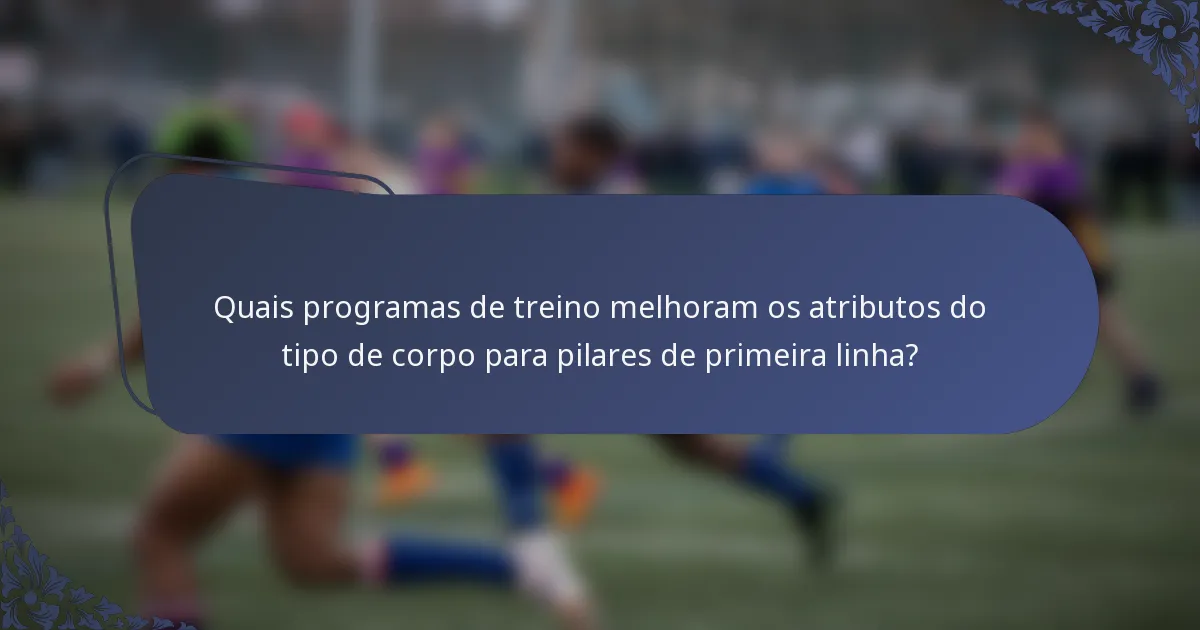 Quais programas de treino melhoram os atributos do tipo de corpo para pilares de primeira linha?