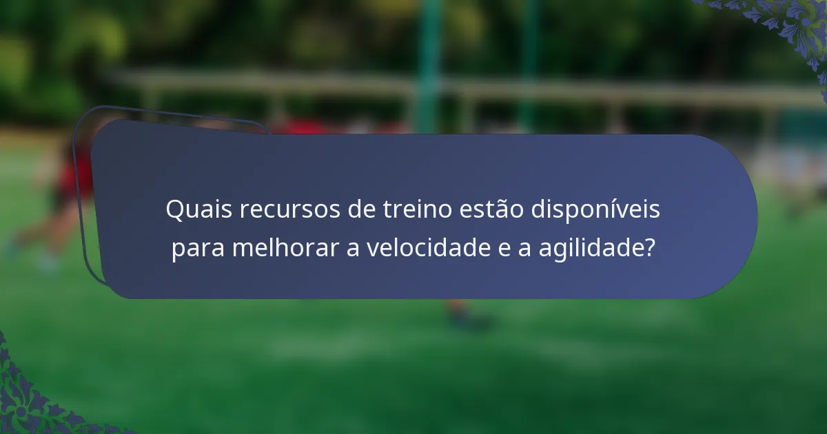 Quais recursos de treino estão disponíveis para melhorar a velocidade e a agilidade?