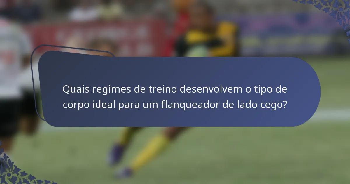 Quais regimes de treino desenvolvem o tipo de corpo ideal para um flanqueador de lado cego?