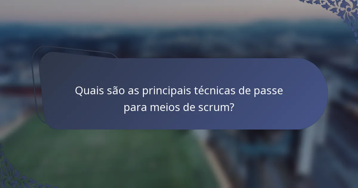 Quais são as principais técnicas de passe para meios de scrum?