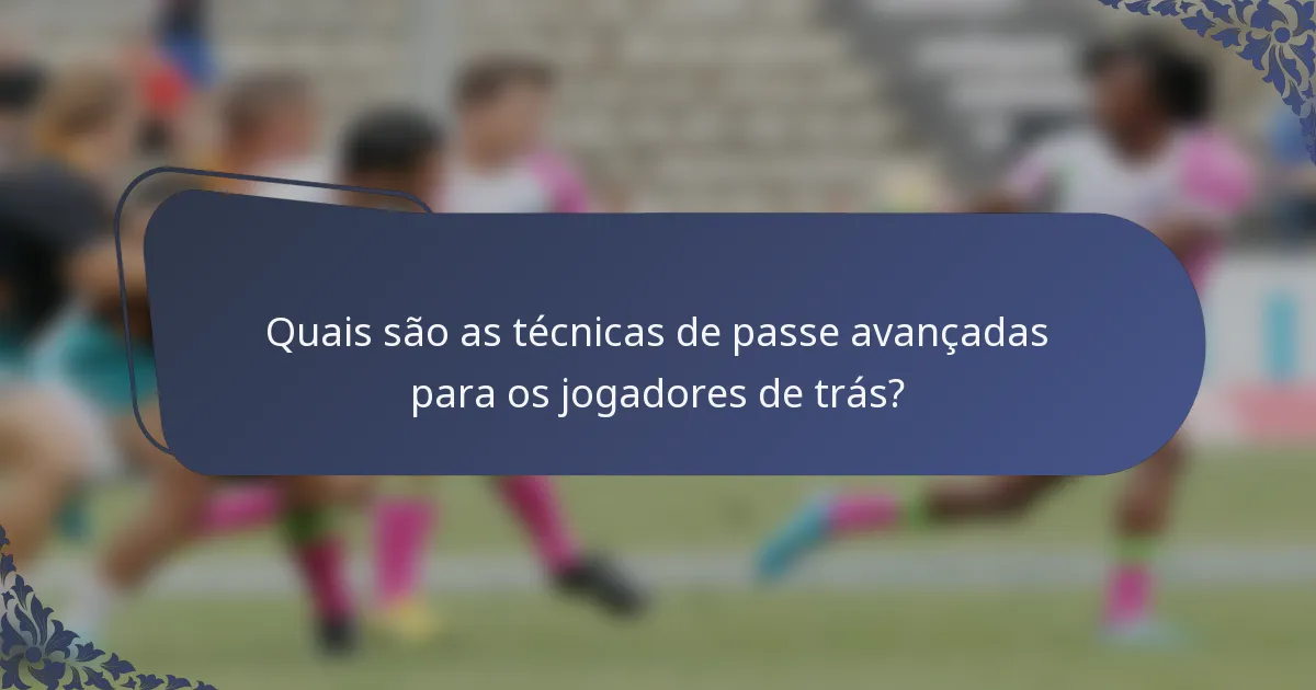 Quais são as técnicas de passe avançadas para os jogadores de trás?