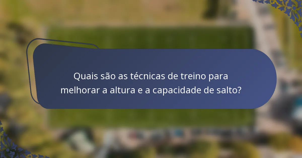 Quais são as técnicas de treino para melhorar a altura e a capacidade de salto?