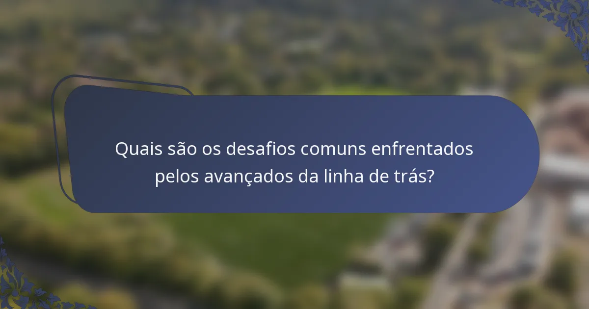 Quais são os desafios comuns enfrentados pelos avançados da linha de trás?