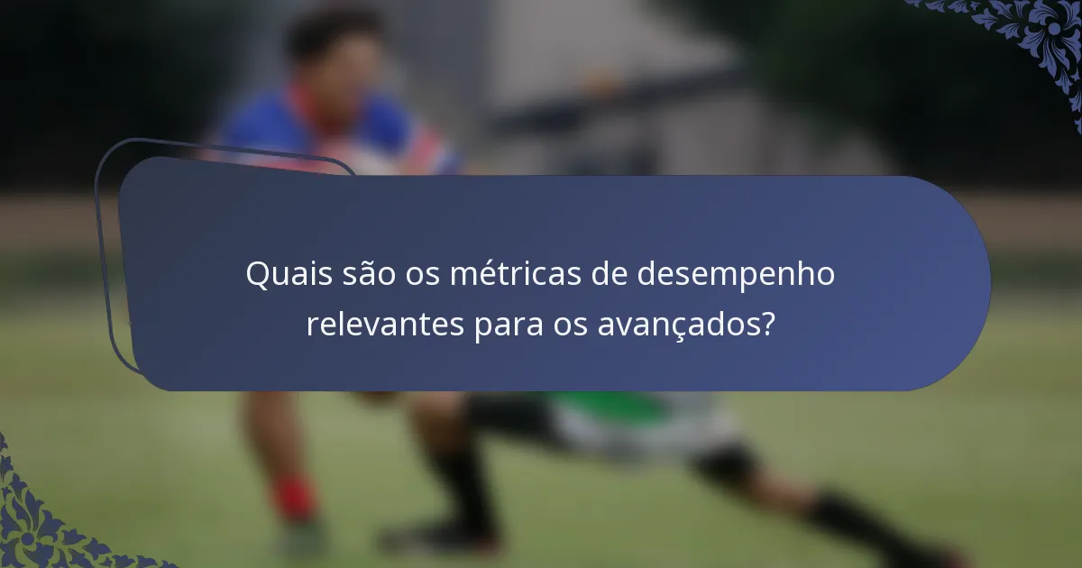 Quais são os métricas de desempenho relevantes para os avançados?