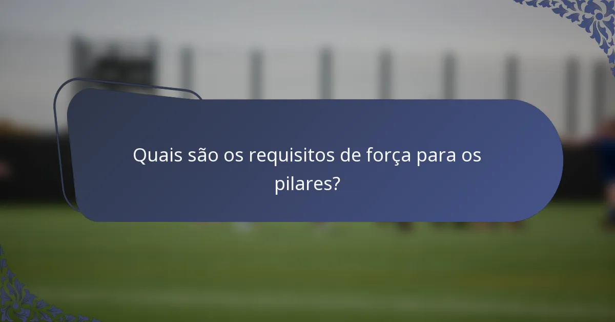 Quais são os requisitos de força para os pilares?
