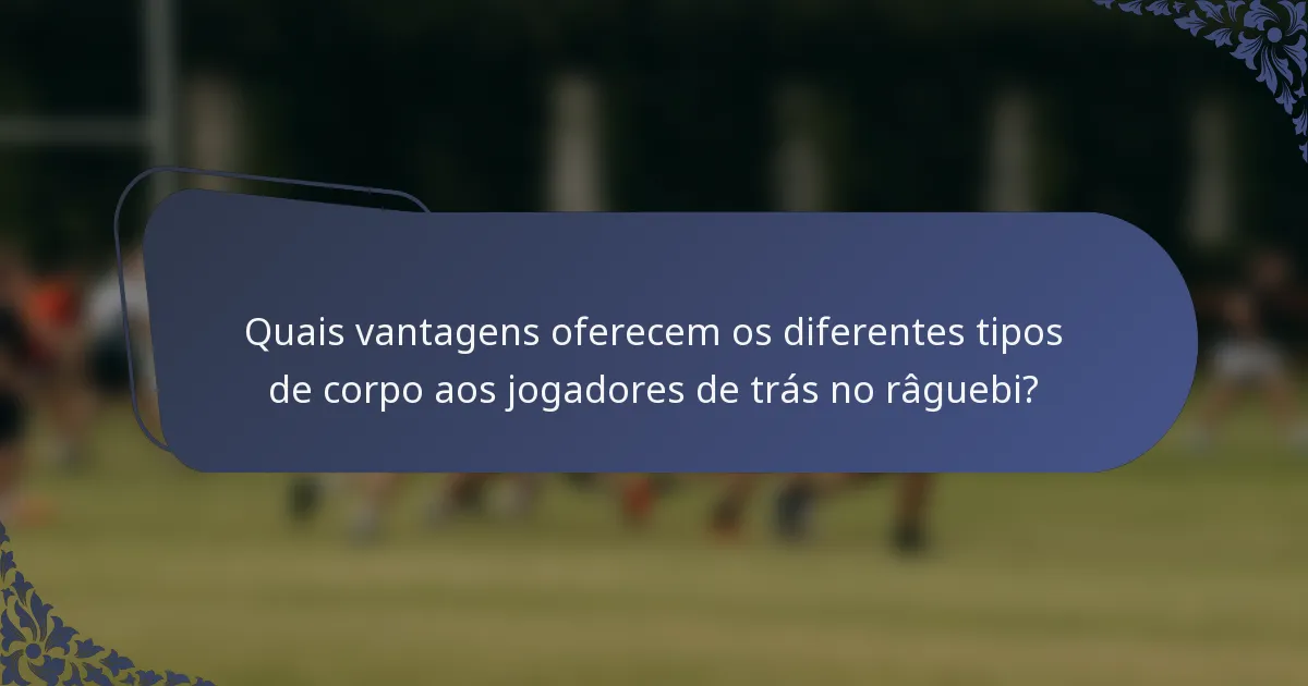 Quais vantagens oferecem os diferentes tipos de corpo aos jogadores de trás no râguebi?