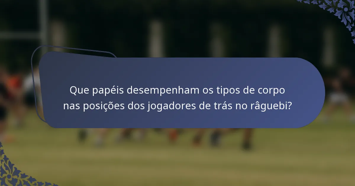 Que papéis desempenham os tipos de corpo nas posições dos jogadores de trás no râguebi?